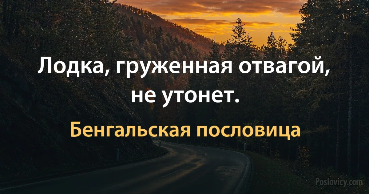 Лодка, груженная отвагой, не утонет. (Бенгальская пословица)