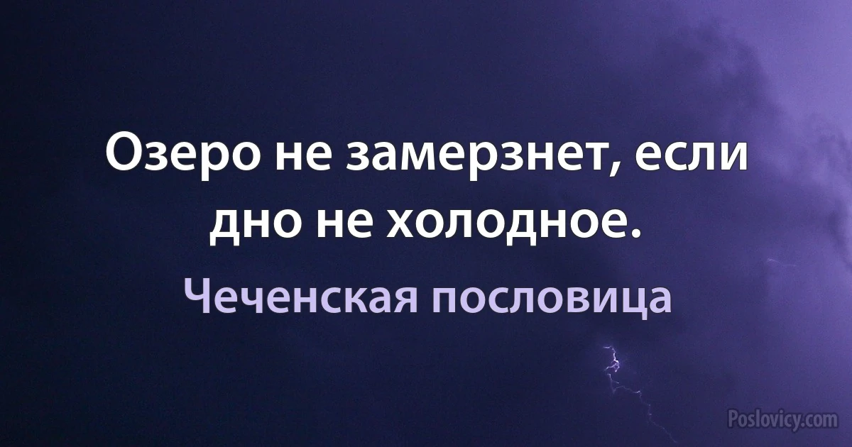 Озеро не замерзнет, если дно не холодное. (Чеченская пословица)