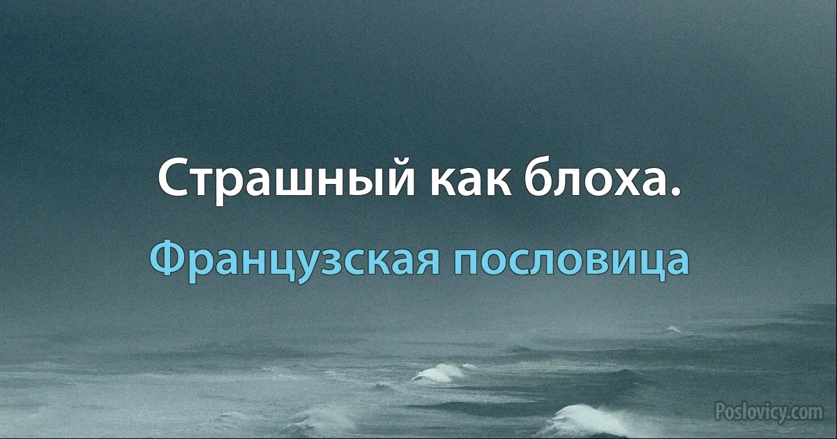 Страшный как блоха. (Французская пословица)