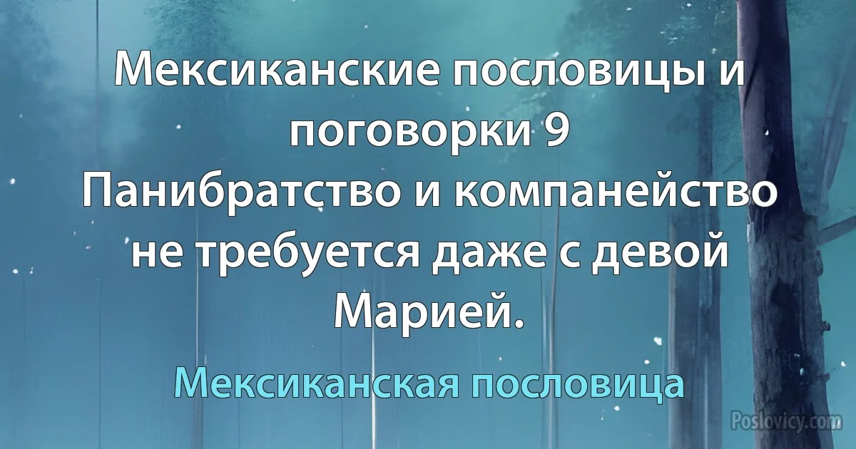 Мексиканские пословицы и поговорки 9
Панибратство и компанейство не требуется даже с девой Марией. (Мексиканская пословица)