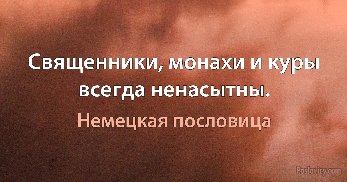 Священники, монахи и куры всегда ненасытны. (Немецкая пословица)