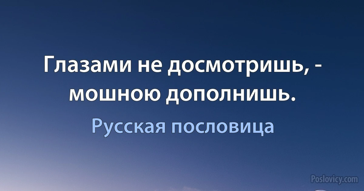 Глазами не досмотришь, - мошною дополнишь. (Русская пословица)