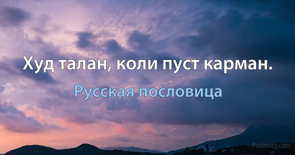 Худ талан, коли пуст карман. (Русская пословица)