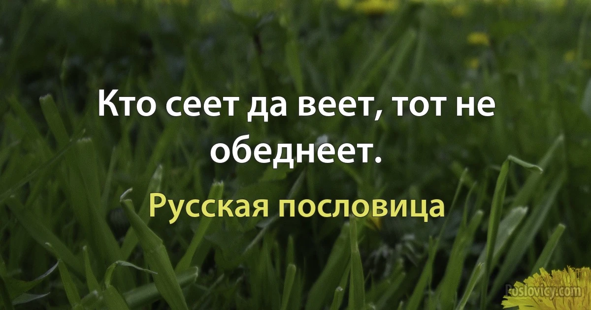 Кто сеет да веет, тот не обеднеет. (Русская пословица)