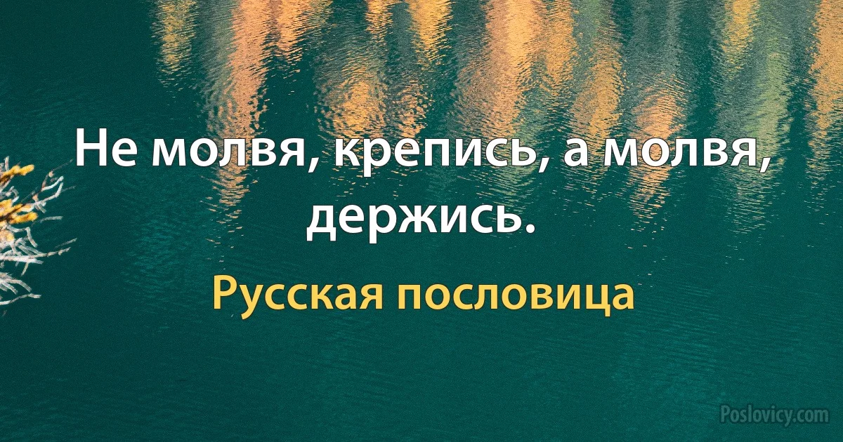 Не молвя, крепись, а молвя, держись. (Русская пословица)