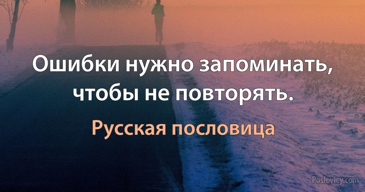 Ошибки нужно запоминать, чтобы не повторять. (Русская пословица)