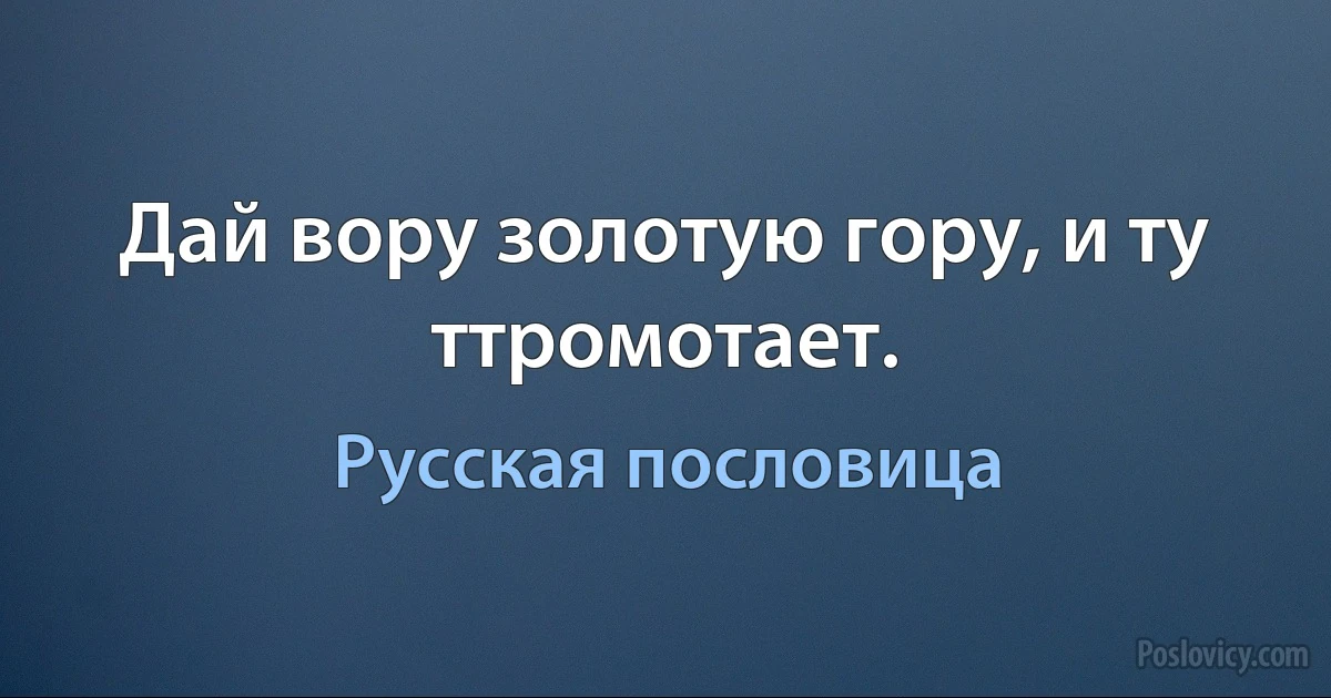 Дай вору золотую гору, и ту ттромотает. (Русская пословица)