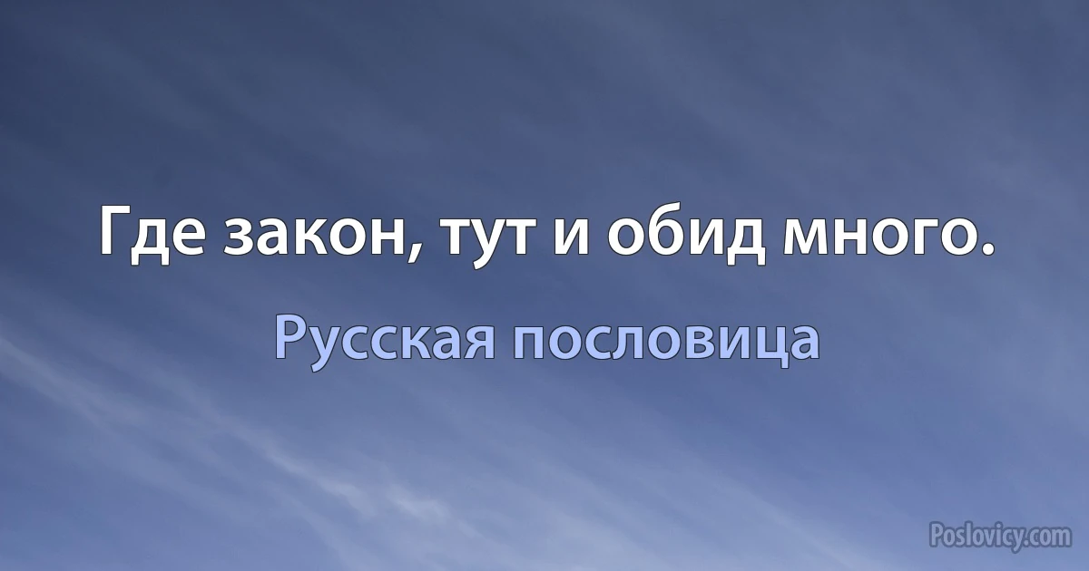 Где закон, тут и обид много. (Русская пословица)