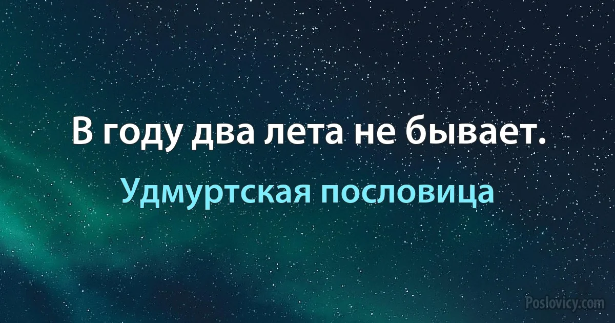 В году два лета не бывает. (Удмуртская пословица)