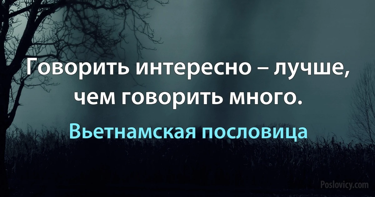 Говорить интересно – лучше, чем говорить много. (Вьетнамская пословица)