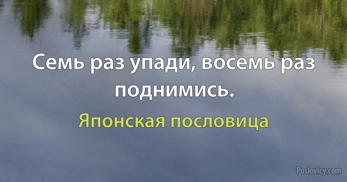 Семь раз упади, восемь раз поднимись. (Японская пословица)