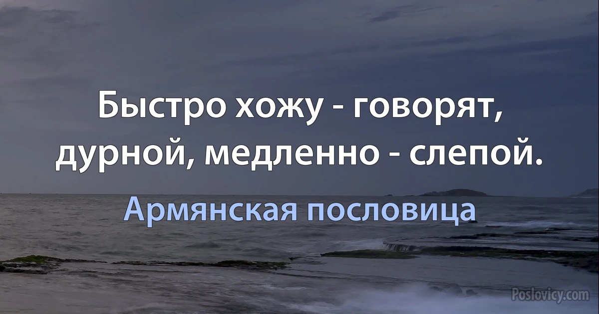 Быстро хожу - говорят, дурной, медленно - слепой. (Армянская пословица)