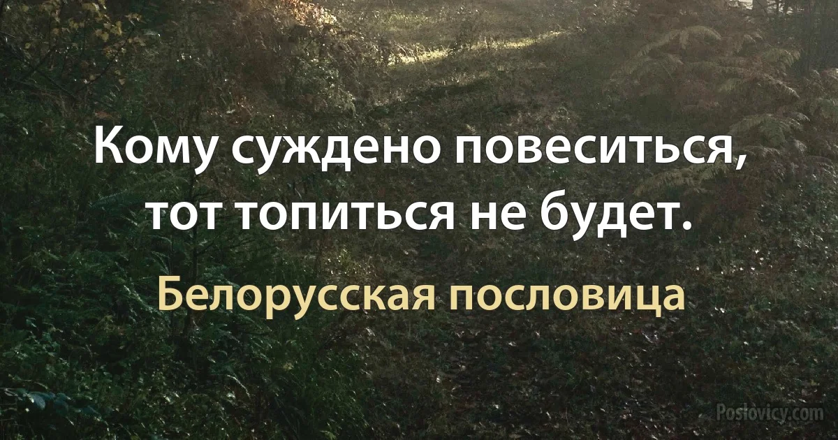 Кому суждено повеситься, тот топиться не будет. (Белорусская пословица)