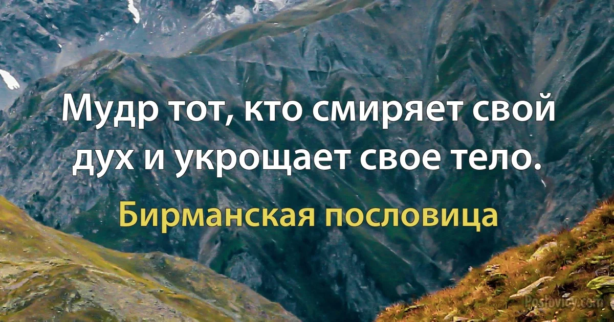 Мудр тот, кто смиряет свой дух и укрощает свое тело. (Бирманская пословица)