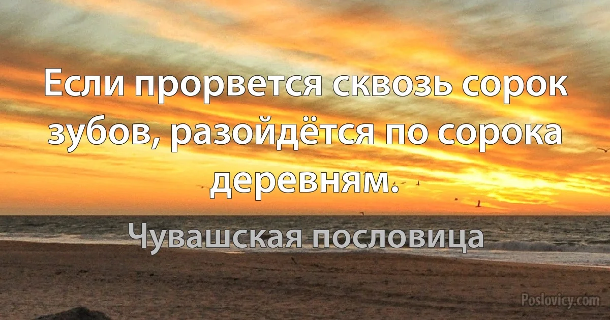 Если прорвется сквозь сорок зубов, разойдётся по сорока деревням. (Чувашская пословица)