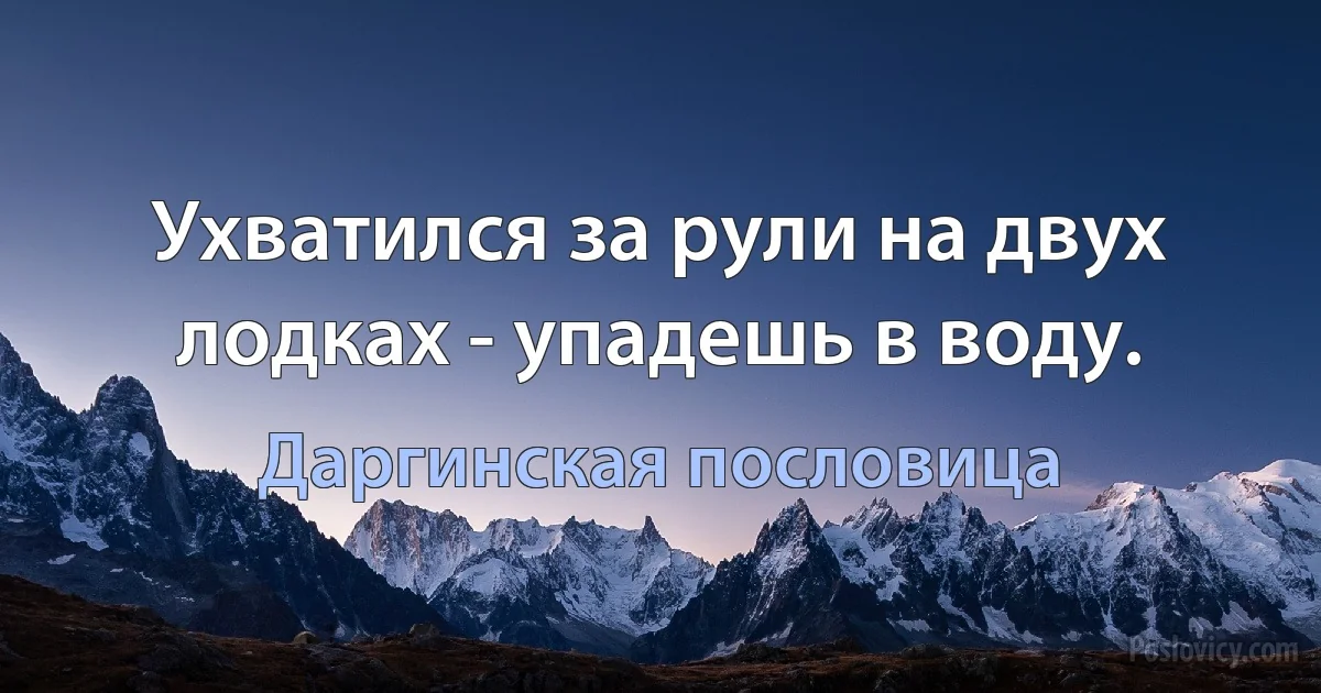 Ухватился за рули на двух лодках - упадешь в воду. (Даргинская пословица)