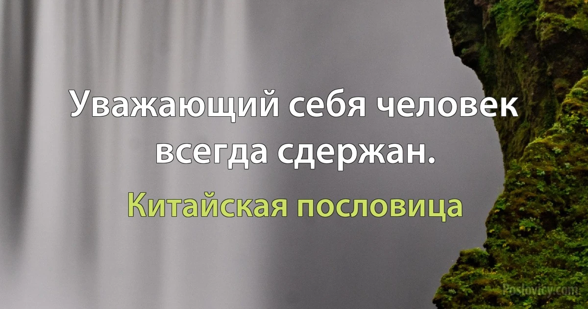 Уважающий себя человек всегда сдержан. (Китайская пословица)