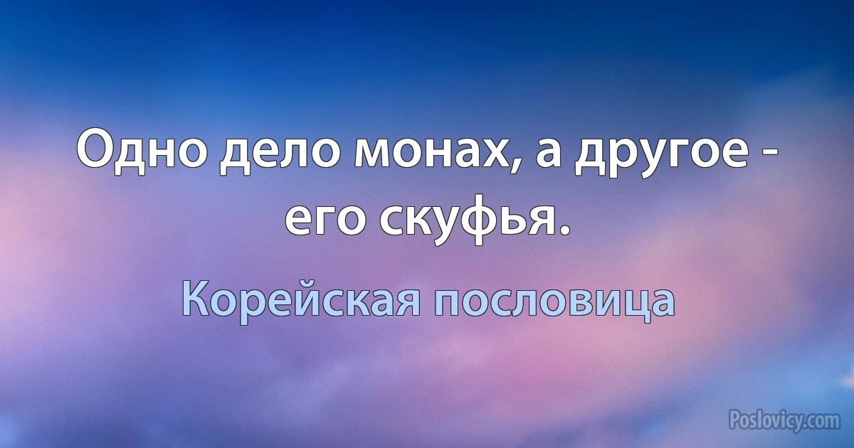 Одно дело монах, а другое - его скуфья. (Корейская пословица)