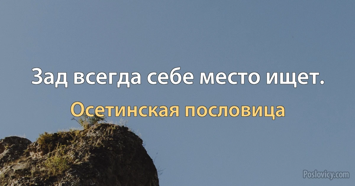 Зад всегда себе место ищет. (Осетинская пословица)