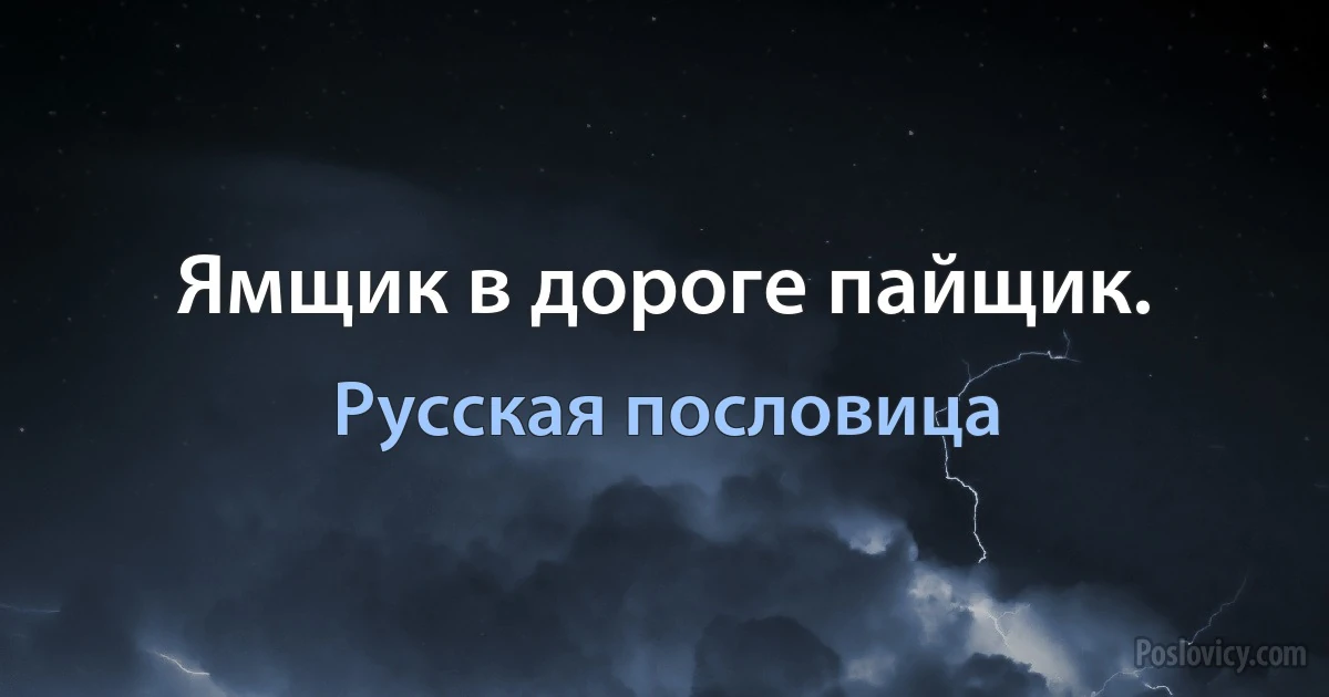 Ямщик в дороге пайщик. (Русская пословица)