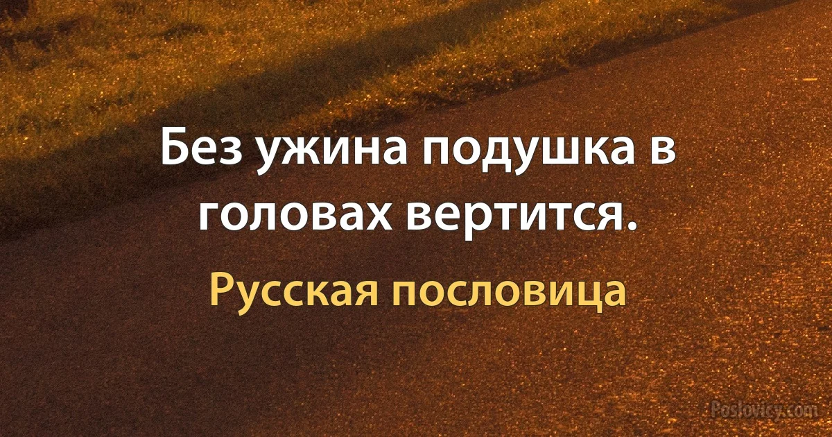 Без ужина подушка в головах вертится. (Русская пословица)