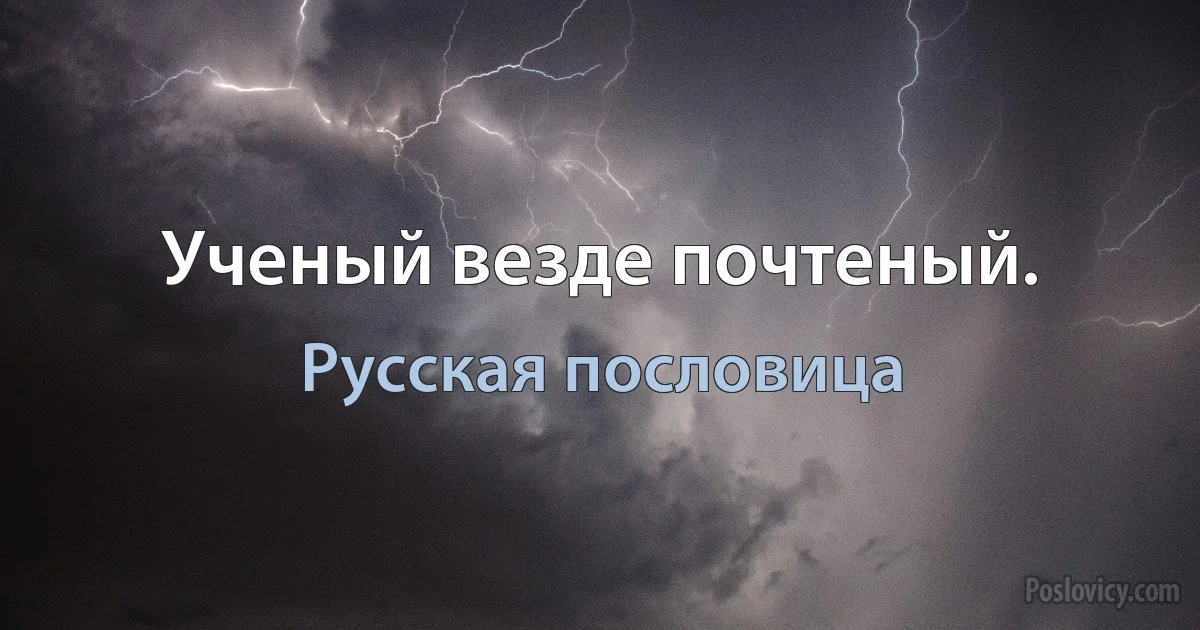 Ученый везде почтеный. (Русская пословица)