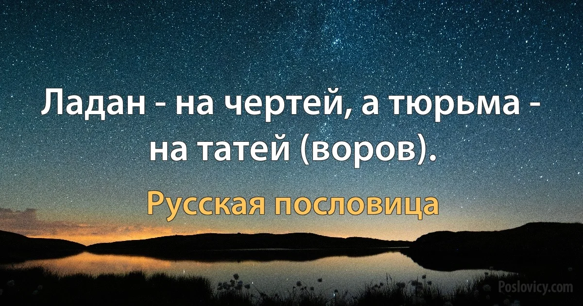 Ладан - на чертей, а тюрьма - на татей (воров). (Русская пословица)