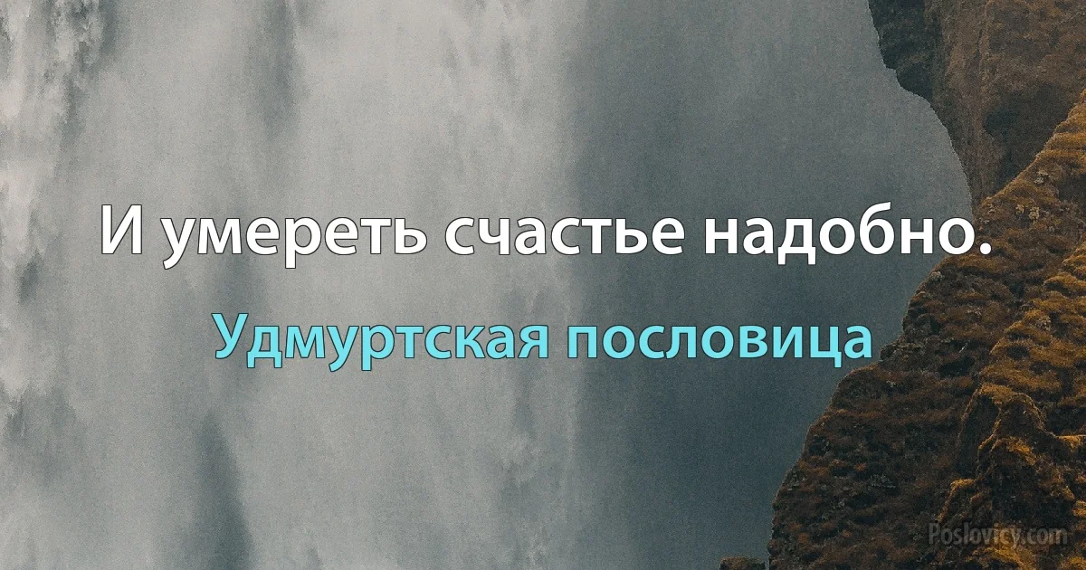 И умереть счастье надобно. (Удмуртская пословица)