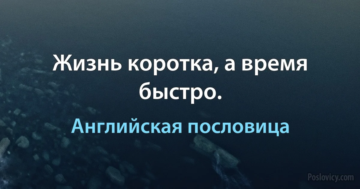 Жизнь коротка, а время быстро. (Английская пословица)