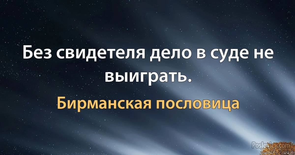 Без свидетеля дело в суде не выиграть. (Бирманская пословица)