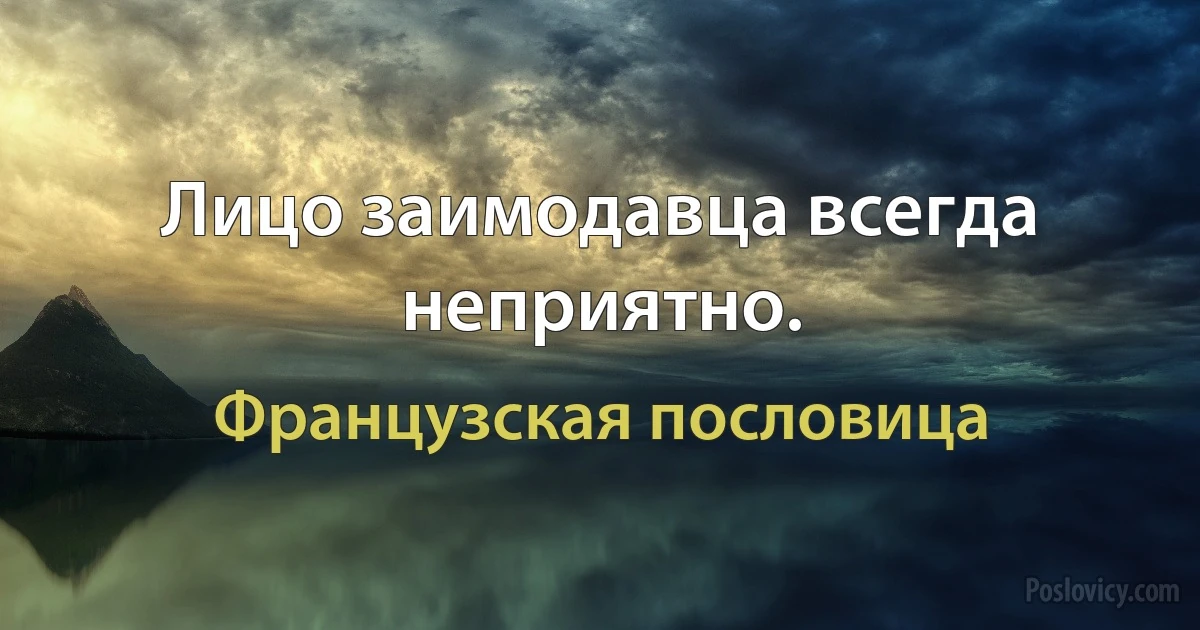 Лицо заимодавца всегда неприятно. (Французская пословица)