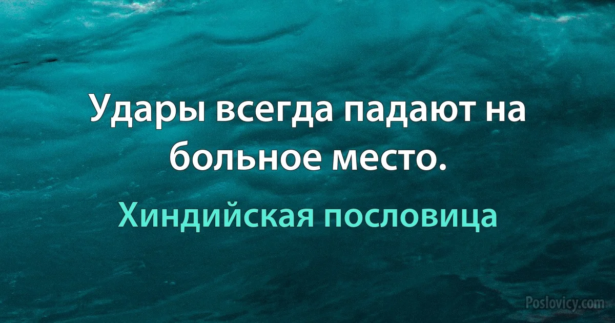 Удары всегда падают на больное место. (Хиндийская пословица)