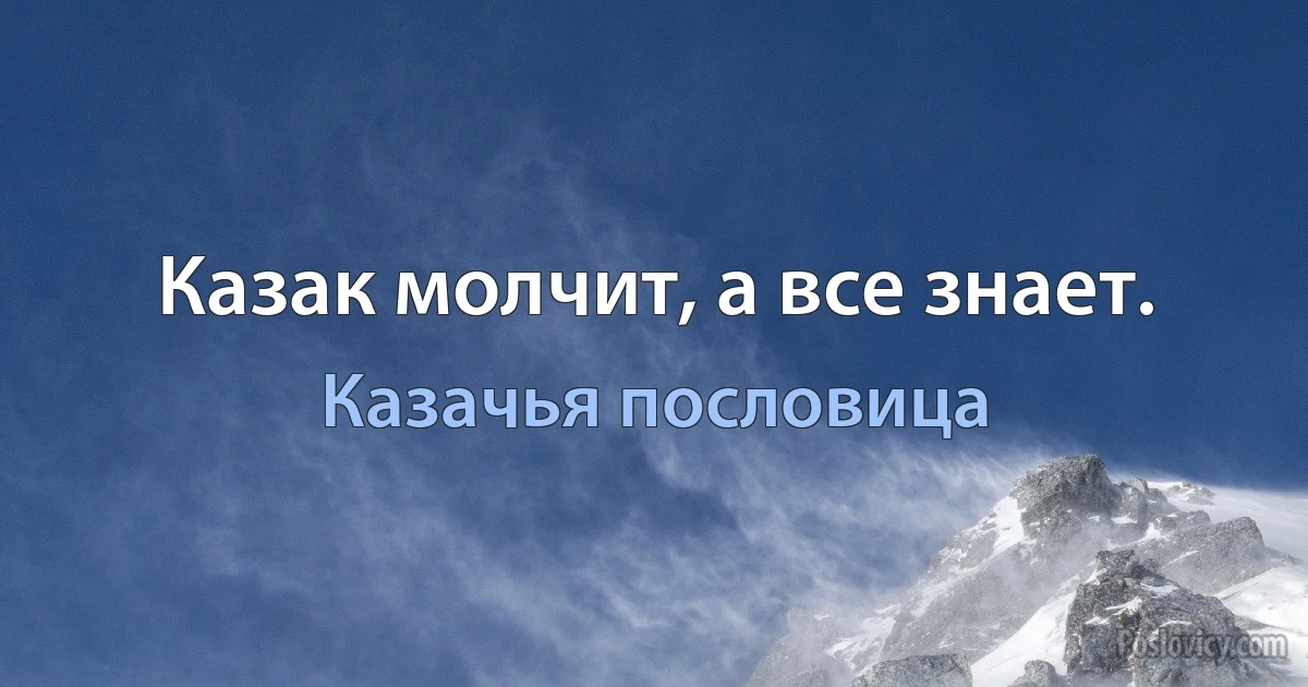 Казак молчит, а все знает. (Казачья пословица)