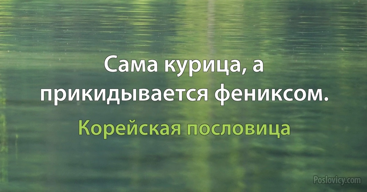 Сама курица, а прикидывается фениксом. (Корейская пословица)