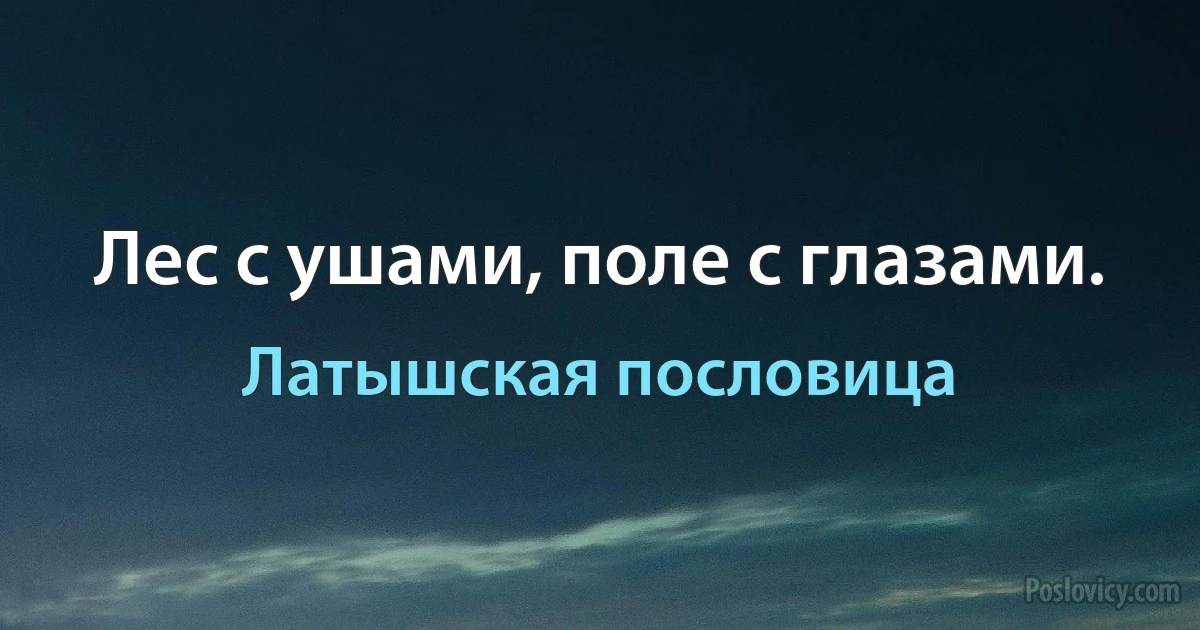 Лес с ушами, поле с глазами. (Латышская пословица)