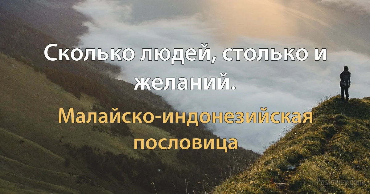 Сколько людей, столько и желаний. (Малайско-индонезийская пословица)