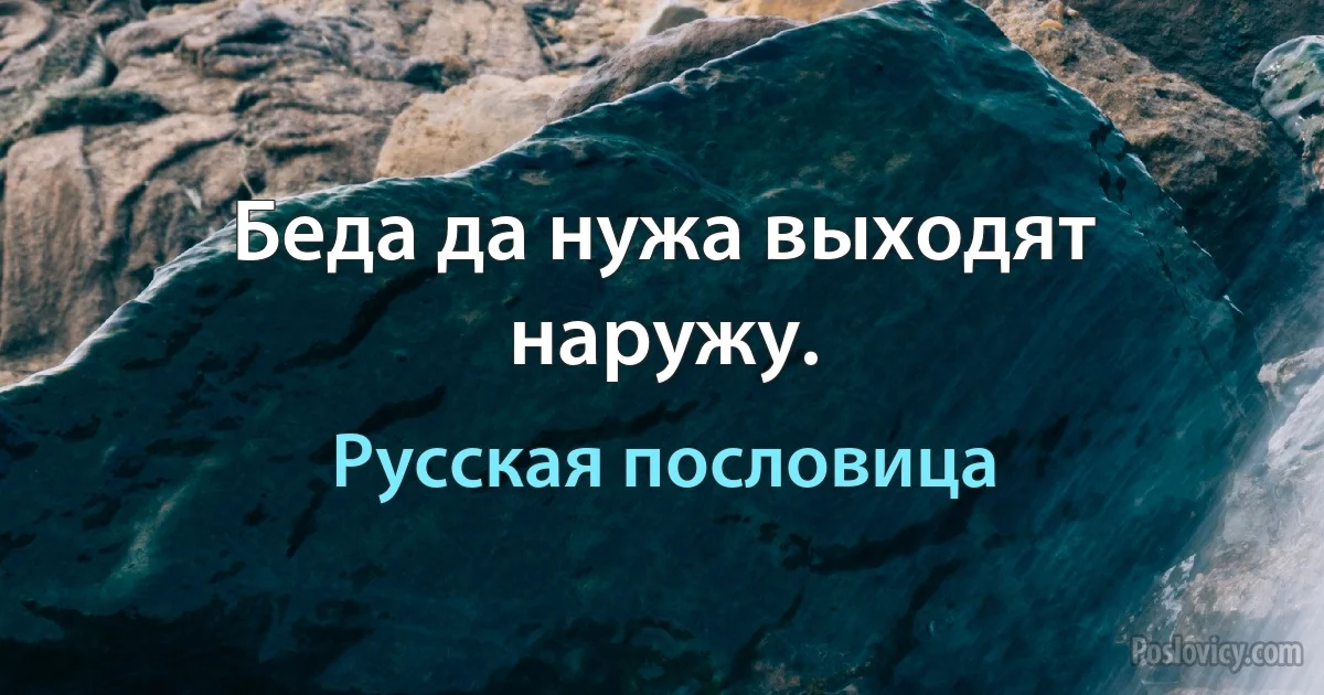 Беда да нужа выходят наружу. (Русская пословица)