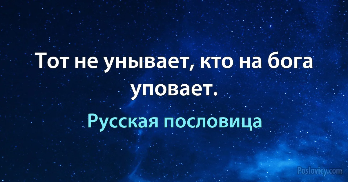 Тот не унывает, кто на бога уповает. (Русская пословица)