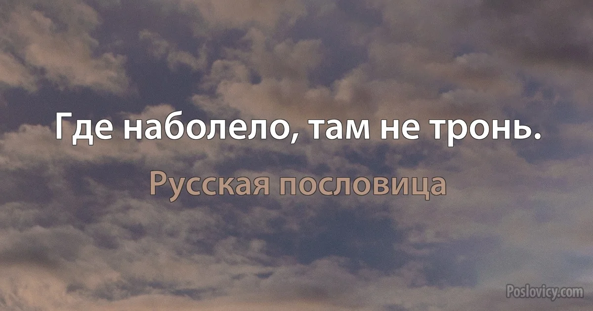 Где наболело, там не тронь. (Русская пословица)