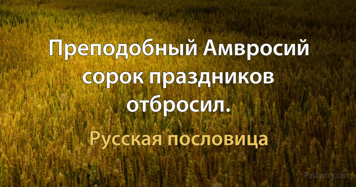 Преподобный Амвросий сорок праздников отбросил. (Русская пословица)