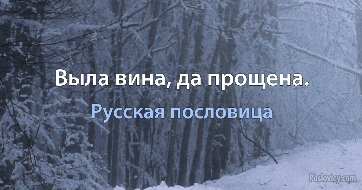 Выла вина, да прощена. (Русская пословица)