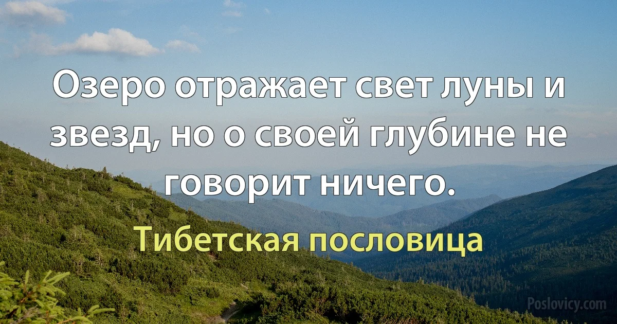 Озеро отражает свет луны и звезд, но о своей глубине не говорит ничего. (Тибетская пословица)