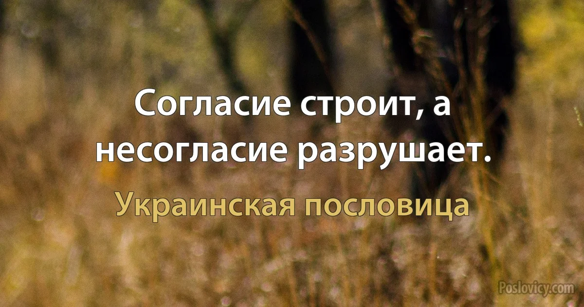 Согласие строит, а несогласие разрушает. (Украинская пословица)