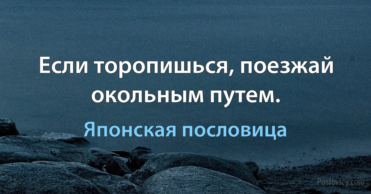 Если торопишься, поезжай окольным путем. (Японская пословица)