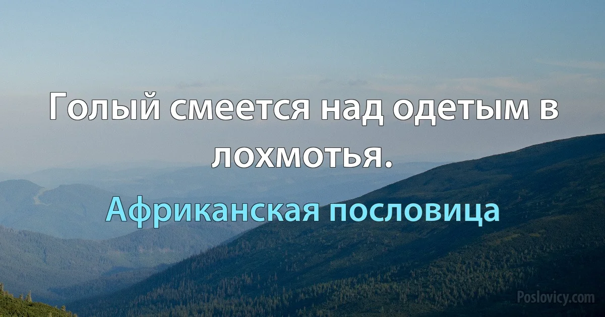 Голый смеется над одетым в лохмотья. (Африканская пословица)