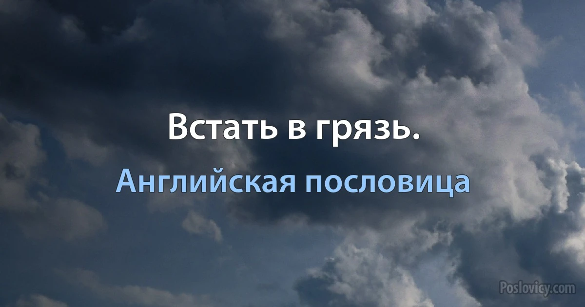 Встать в грязь. (Английская пословица)