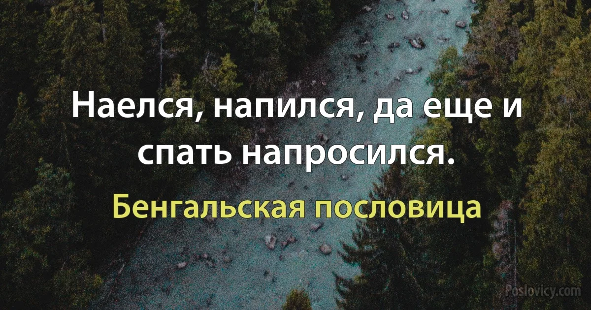 Наелся, напился, да еще и спать напросился. (Бенгальская пословица)