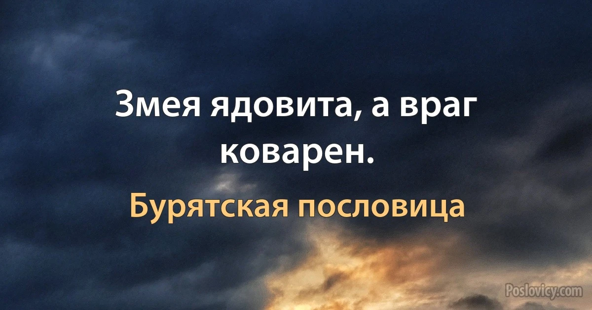 Змея ядовита, а враг коварен. (Бурятская пословица)