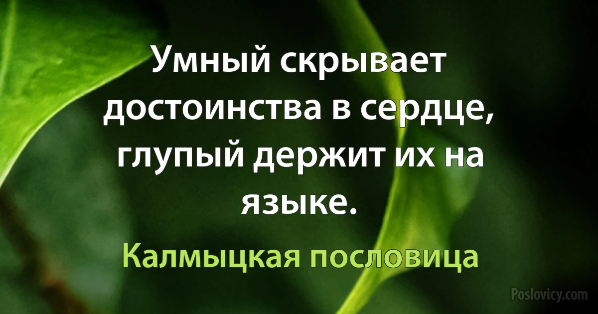 Умный скрывает достоинства в сердце, глупый держит их на языке. (Калмыцкая пословица)