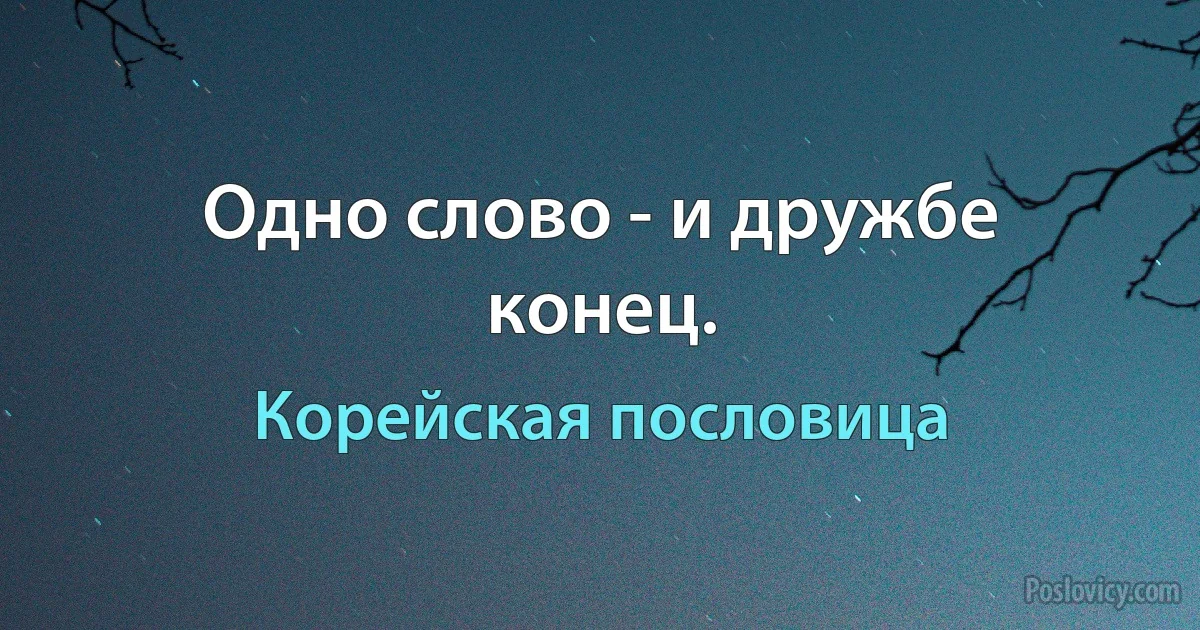 Одно слово - и дружбе конец. (Корейская пословица)